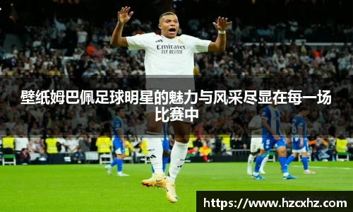 壁纸姆巴佩足球明星的魅力与风采尽显在每一场比赛中